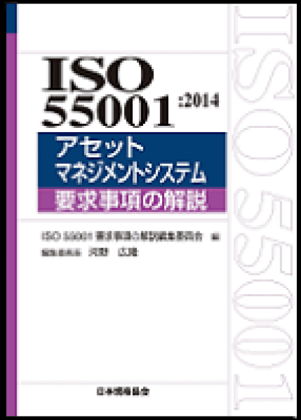 「ISO 55001:2014 アセットマネジメントシステム要求事項の解説」 ISO 55001 要求事項の解説編集委員会　編